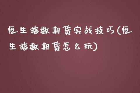 恒生指数期货实战技巧(恒生指数期货怎么玩)_https://www.zghnxxa.com_国际期货_第1张