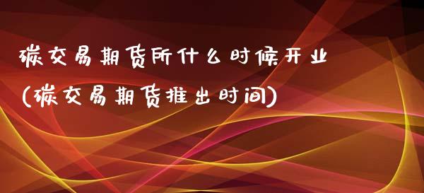 碳交易期货所什么时候开业(碳交易期货推出时间)_国际期货_第1张_期货直播室 碳交易期货所什么时候开业(碳交易期货推出时间)_https://www.zghnxxa.com_国际期货_第1张