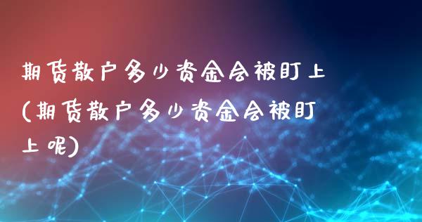 期货散户多少资金会被盯上(期货散户多少资金会被盯上呢)_国际期货_第1张_期货直播室 期货散户多少资金会被盯上(期货散户多少资金会被盯上呢)_https://www.zghnxxa.com_国际期货_第1张