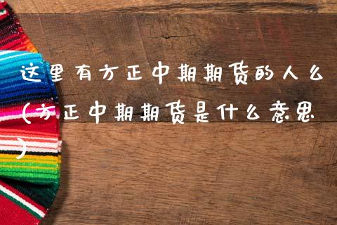 这里有方正中期期货的人么(方正中期期货是什么意思)_https://www.zghnxxa.com_黄金期货_第1张