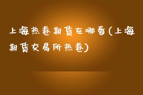 上海热卷期货在哪看(上海期货交易所热卷)_https://www.zghnxxa.com_黄金期货_第1张