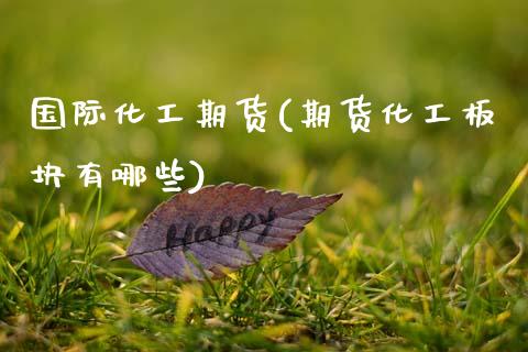 国际化工期货(期货化工板块有哪些)_内盘期货_第1张_期货直播室 国际化工期货(期货化工板块有哪些)_https://www.zghnxxa.com_内盘期货_第1张