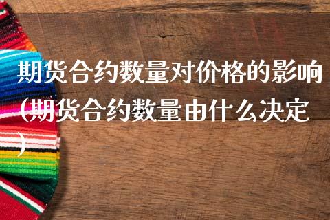 期货合约数量对价格的影响(期货合约数量由什么决定)_https://www.zghnxxa.com_期货直播室_第1张