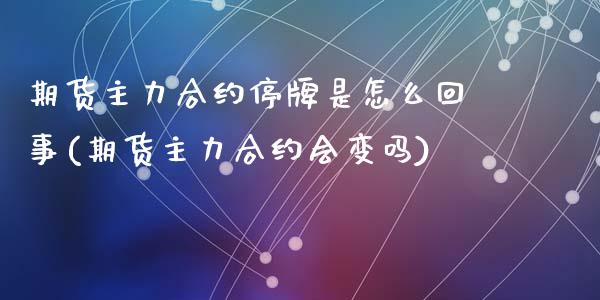期货主力合约停牌是怎么回事(期货主力合约会变吗)_黄金期货_第1张_期货直播室 期货主力合约停牌是怎么回事(期货主力合约会变吗)_https://www.zghnxxa.com_黄金期货_第1张
