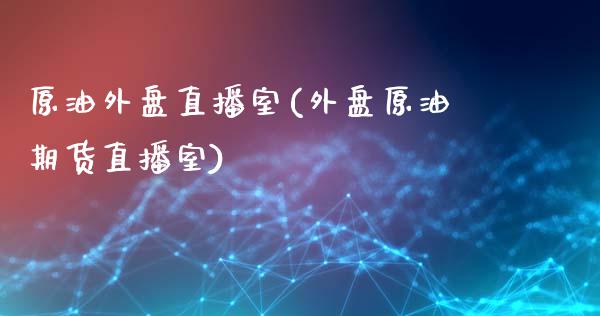 原油外盘直播室(外盘原油期货直播室)_https://www.zghnxxa.com_期货直播室_第1张