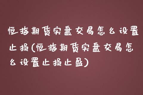 恒指期货实盘交易怎么设置止损(恒指期货实盘交易怎么设置止损止盈)_https://www.zghnxxa.com_内盘期货_第1张