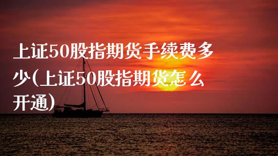 上证50股指期货手续费多少(上证50股指期货怎么开通)_https://www.zghnxxa.com_期货直播室_第1张
