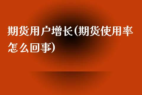 期货用户增长(期货使用率怎么回事)_https://www.zghnxxa.com_黄金期货_第1张