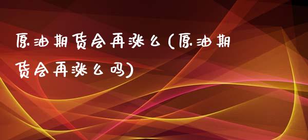 原油期货会再涨么(原油期货会再涨么吗)_期货直播室_第1张_期货直播室 原油期货会再涨么(原油期货会再涨么吗)_https://www.zghnxxa.com_期货直播室_第1张