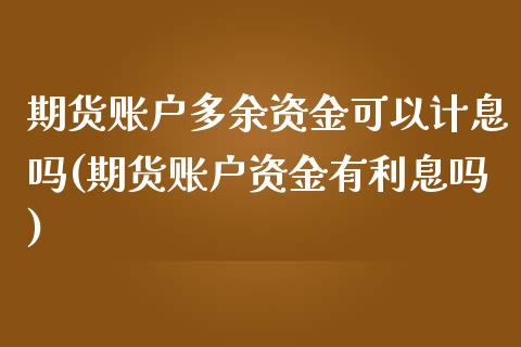 期货账户多余资金可以计息吗(期货账户资金有利息吗)_https://www.zghnxxa.com_黄金期货_第1张