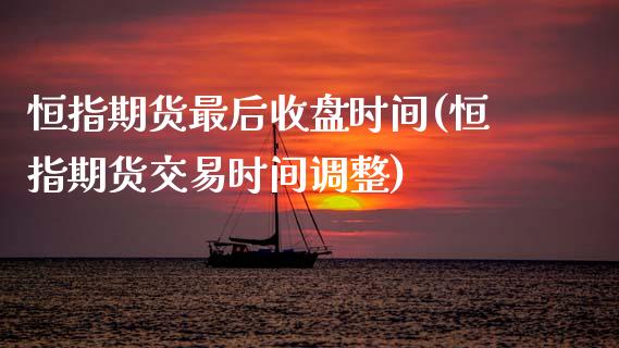 恒指期货最后收盘时间(恒指期货交易时间调整)_https://www.zghnxxa.com_国际期货_第1张