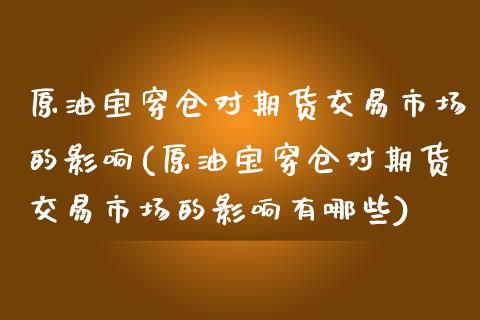原油宝穿仓对期货交易市场的影响(原油宝穿仓对期货交易市场的影响有哪些)_https://www.zghnxxa.com_期货直播室_第1张