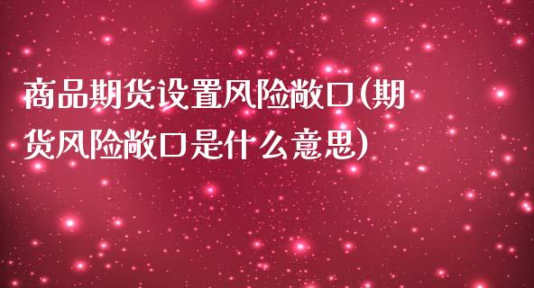商品期货设置风险敞口(期货风险敞口是什么意思)_https://www.zghnxxa.com_期货直播室_第1张