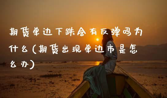 期货单边下跌会有反弹吗为什么(期货出现单边市是怎么办)_https://www.zghnxxa.com_内盘期货_第1张