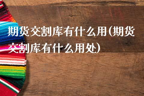 期货交割库有什么用(期货交割库有什么用处)_https://www.zghnxxa.com_期货直播室_第1张