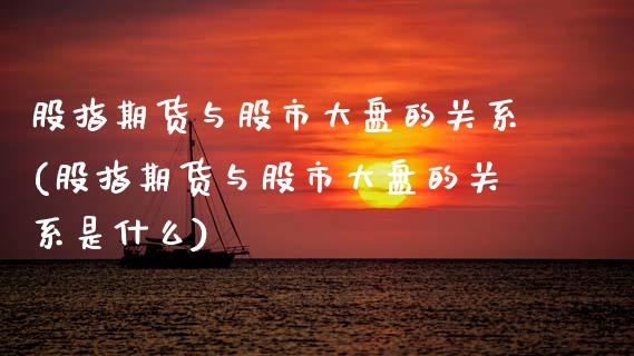 股指期货与股市大盘的关系(股指期货与股市大盘的关系是什么)_期货直播室_第1张_期货直播室 股指期货与股市大盘的关系(股指期货与股市大盘的关系是什么)_https://www.zghnxxa.com_期货直播室_第1张