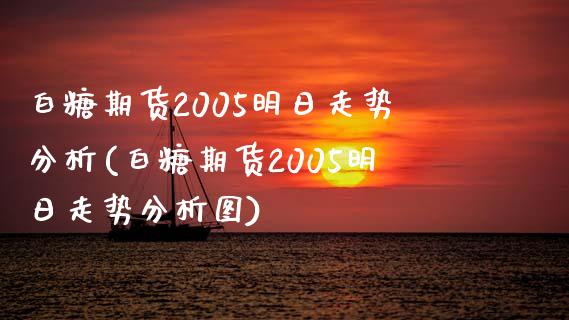 白糖期货2005明日走势分析(白糖期货2005明日走势分析图)_https://www.zghnxxa.com_国际期货_第1张