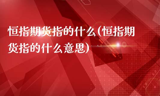 恒指期货指的什么(恒指期货指的什么意思)_黄金期货_第1张_期货直播室 恒指期货指的什么(恒指期货指的什么意思)_https://www.zghnxxa.com_黄金期货_第1张