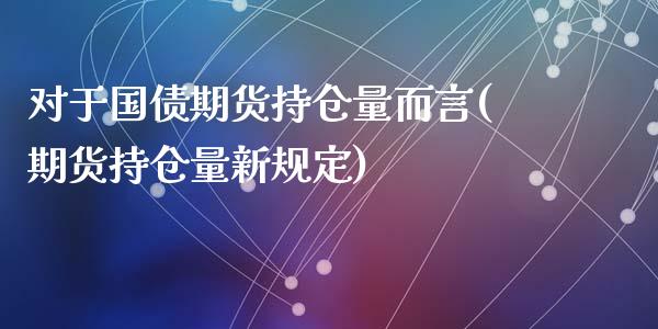 对于国债期货持仓量而言(期货持仓量新规定)_国际期货_第1张_期货直播室 对于国债期货持仓量而言(期货持仓量新规定)_https://www.zghnxxa.com_国际期货_第1张