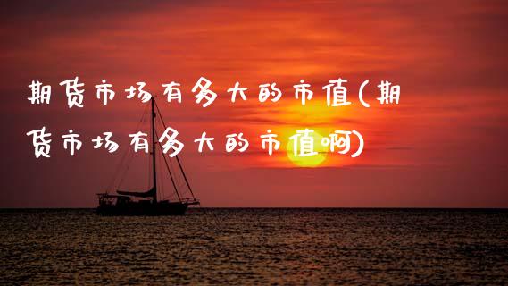期货市场有多大的市值(期货市场有多大的市值啊)_期货直播室_第1张_期货直播室 期货市场有多大的市值(期货市场有多大的市值啊)_https://www.zghnxxa.com_期货直播室_第1张