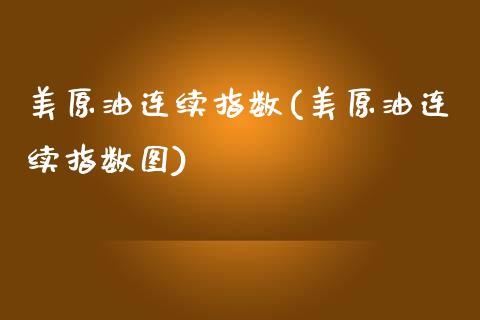 美原油连续指数(美原油连续指数图)_https://www.zghnxxa.com_内盘期货_第1张