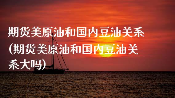 期货美原油和国内豆油关系(期货美原油和国内豆油关系大吗)_https://www.zghnxxa.com_内盘期货_第1张