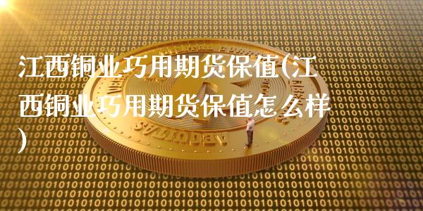 江西铜业巧用期货保值(江西铜业巧用期货保值怎么样)_https://www.zghnxxa.com_内盘期货_第1张