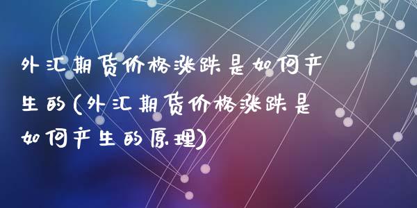 外汇期货价格涨跌是如何产生的(外汇期货价格涨跌是如何产生的原理)_https://www.zghnxxa.com_期货直播室_第1张