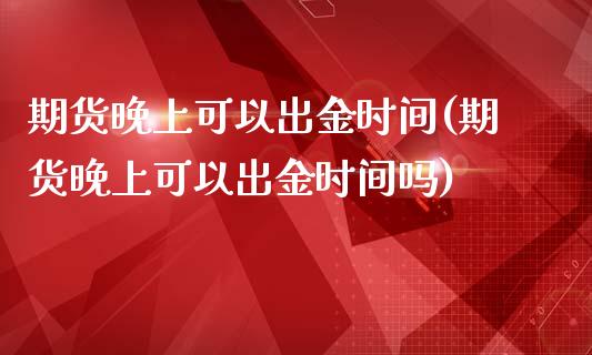 期货晚上可以出金时间(期货晚上可以出金时间吗)_国际期货_第1张_期货直播室 期货晚上可以出金时间(期货晚上可以出金时间吗)_https://www.zghnxxa.com_国际期货_第1张