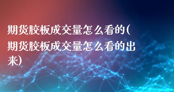 期货胶板成交量怎么看的(期货胶板成交量怎么看的出来)_https://www.zghnxxa.com_国际期货_第1张
