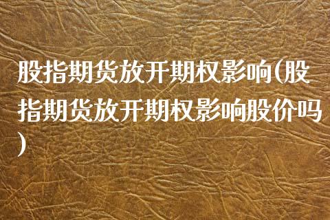 股指期货放开期权影响(股指期货放开期权影响股价吗)_https://www.zghnxxa.com_期货直播室_第1张