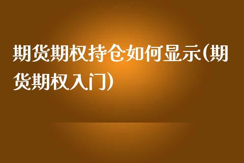 期货期权持仓如何显示(期货期权入门)_期货直播室_第1张_期货直播室 期货期权持仓如何显示(期货期权入门)_https://www.zghnxxa.com_期货直播室_第1张