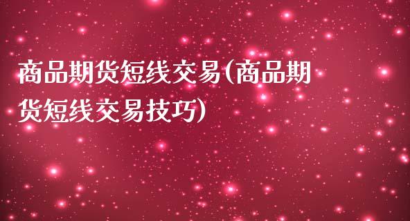 商品期货短线交易(商品期货短线交易技巧)_https://www.zghnxxa.com_黄金期货_第1张