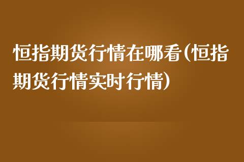 恒指期货行情在哪看(恒指期货行情实时行情)_https://www.zghnxxa.com_内盘期货_第1张