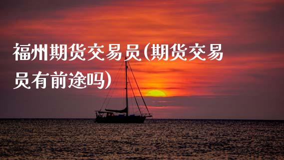 福州期货交易员(期货交易员有前途吗)_https://www.zghnxxa.com_内盘期货_第1张