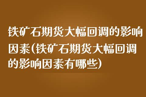 铁矿石期货大幅回调的影响因素(铁矿石期货大幅回调的影响因素有哪些)_https://www.zghnxxa.com_国际期货_第1张