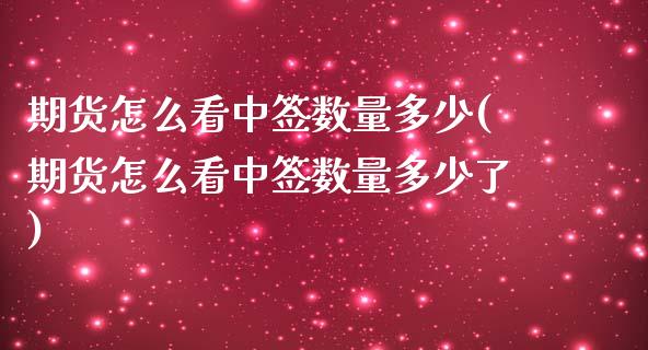 期货怎么看中签数量多少(期货怎么看中签数量多少了)_内盘期货_第1张_期货直播室 期货怎么看中签数量多少(期货怎么看中签数量多少了)_https://www.zghnxxa.com_内盘期货_第1张