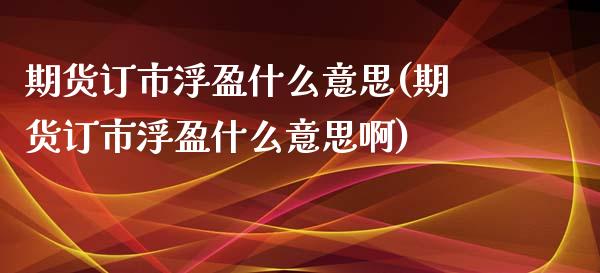 期货订市浮盈什么意思(期货订市浮盈什么意思啊)_https://www.zghnxxa.com_国际期货_第1张