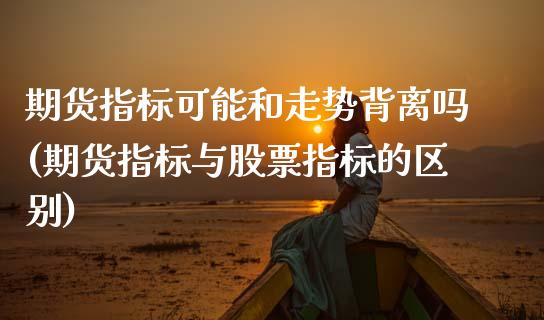 期货指标可能和走势背离吗(期货指标与股票指标的区别)_https://www.zghnxxa.com_黄金期货_第1张