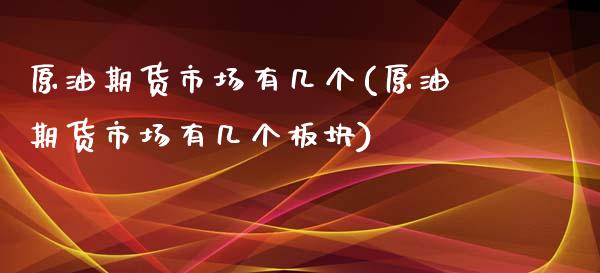 原油期货市场有几个(原油期货市场有几个板块)_https://www.zghnxxa.com_国际期货_第1张