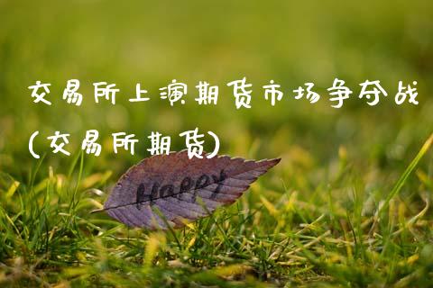 交易所上演期货市场争夺战(交易所期货)_国际期货_第1张_期货直播室 交易所上演期货市场争夺战(交易所期货)_https://www.zghnxxa.com_国际期货_第1张