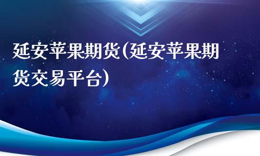 延安苹果期货(延安苹果期货交易平台)_https://www.zghnxxa.com_内盘期货_第1张