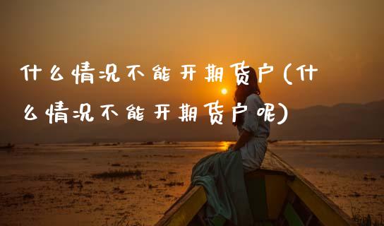 什么情况不能开期货户(什么情况不能开期货户呢)_黄金期货_第1张_期货直播室 什么情况不能开期货户(什么情况不能开期货户呢)_https://www.zghnxxa.com_黄金期货_第1张