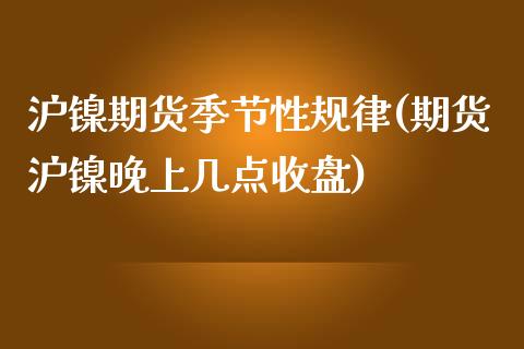 沪镍期货季节性规律(期货沪镍晚上几点收盘)_内盘期货_第1张_期货直播室 沪镍期货季节性规律(期货沪镍晚上几点收盘)_https://www.zghnxxa.com_内盘期货_第1张