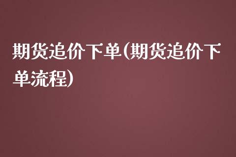 期货追价下单(期货追价下单流程)_国际期货_第1张_期货直播室 期货追价下单(期货追价下单流程)_https://www.zghnxxa.com_国际期货_第1张