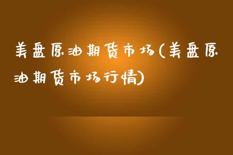 美盘原油期货市场(美盘原油期货市场行情)_国际期货_第1张_期货直播室 美盘原油期货市场(美盘原油期货市场行情)_https://www.zghnxxa.com_国际期货_第1张