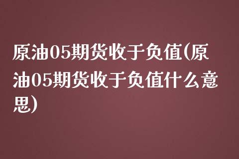 原油05期货收于负值(原油05期货收于负值什么意思)_https://www.zghnxxa.com_黄金期货_第1张