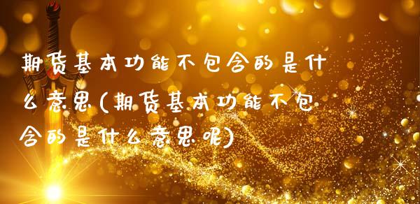 期货基本功能不包含的是什么意思(期货基本功能不包含的是什么意思呢)_https://www.zghnxxa.com_期货直播室_第1张