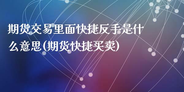 期货交易里面快捷反手是什么意思(期货快捷买卖)_https://www.zghnxxa.com_黄金期货_第1张