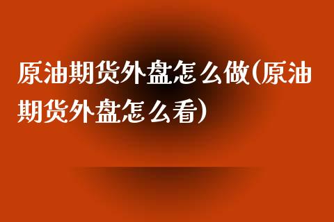 原油期货外盘怎么做(原油期货外盘怎么看)_https://www.zghnxxa.com_内盘期货_第1张